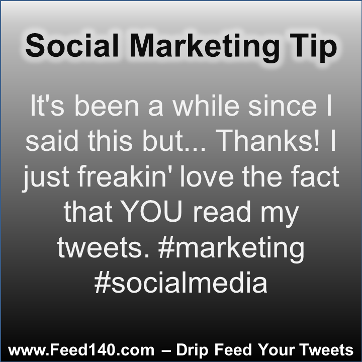 It's been a while since I said this but... Thanks! I just freakin' love the fact that YOU read my tweets. #marketing #socialmedia